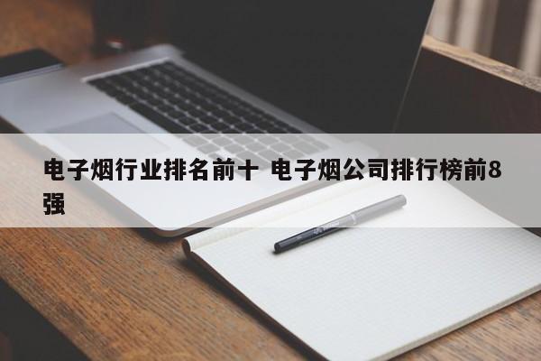 電子煙行業(yè)排名前十 電子煙公司排行榜前8強(qiáng)