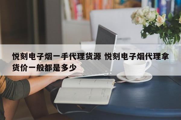 悅刻電子煙一手代理貨源 悅刻電子煙代理拿貨價一般都是多少