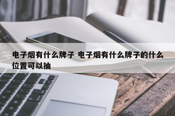 電子煙有什么牌子 電子煙有什么牌子的什么位置可以抽