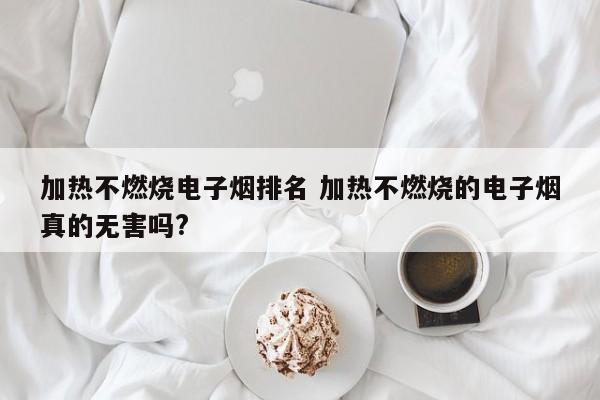 加熱不燃燒電子煙排名 加熱不燃燒的電子煙真的無害嗎?