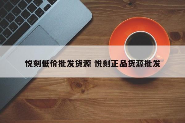 悅刻低價(jià)批發(fā)貨源 悅刻正品貨源批發(fā)